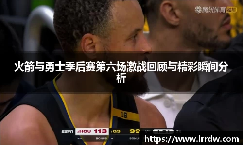 火箭与勇士季后赛第六场激战回顾与精彩瞬间分析