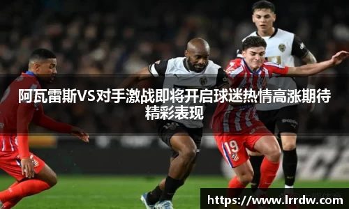 阿瓦雷斯VS对手激战即将开启球迷热情高涨期待精彩表现